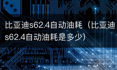 比亚迪s62.4自动油耗（比亚迪s62.4自动油耗是多少）