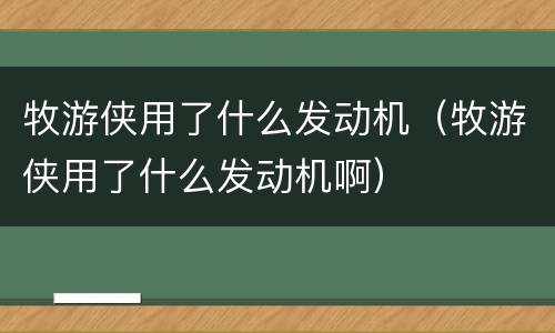 牧游侠用了什么发动机（牧游侠用了什么发动机啊）