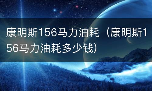 康明斯156马力油耗（康明斯156马力油耗多少钱）