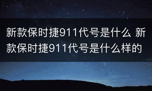 新款保时捷911代号是什么 新款保时捷911代号是什么样的