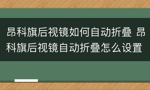 昂科旗后视镜如何自动折叠 昂科旗后视镜自动折叠怎么设置