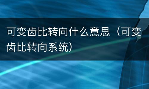 可变齿比转向什么意思（可变齿比转向系统）