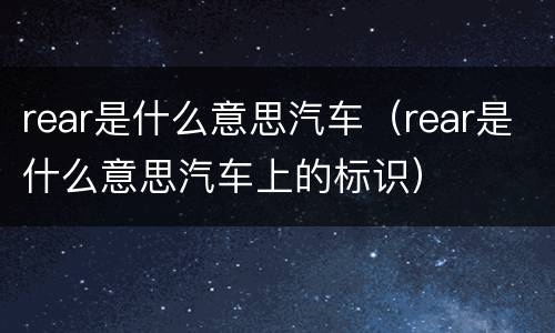 rear是什么意思汽车（rear是什么意思汽车上的标识）