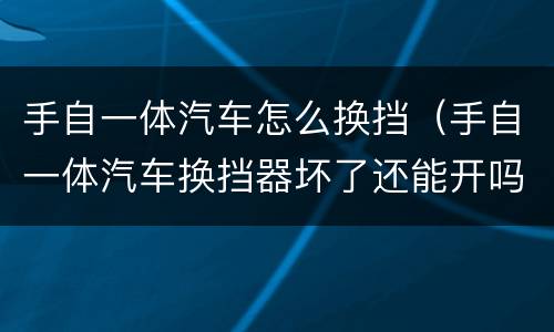 手自一体汽车怎么换挡（手自一体汽车换挡器坏了还能开吗）