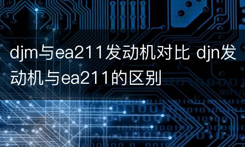 djm与ea211发动机对比 djn发动机与ea211的区别