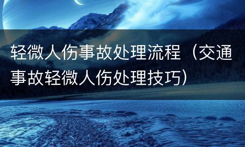 轻微人伤事故处理流程（交通事故轻微人伤处理技巧）