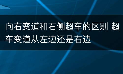 向右变道和右侧超车的区别 超车变道从左边还是右边