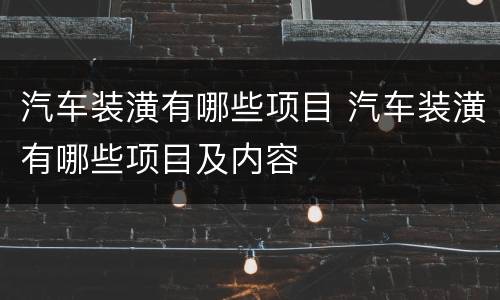 汽车装潢有哪些项目 汽车装潢有哪些项目及内容