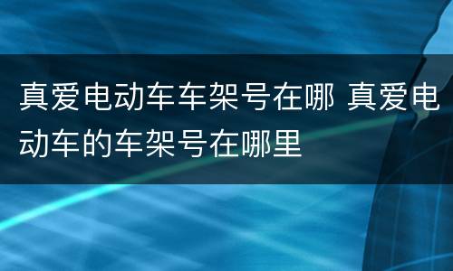 真爱电动车车架号在哪 真爱电动车的车架号在哪里