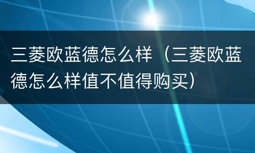 三菱欧蓝德怎么样（三菱欧蓝德怎么样值不值得购买）