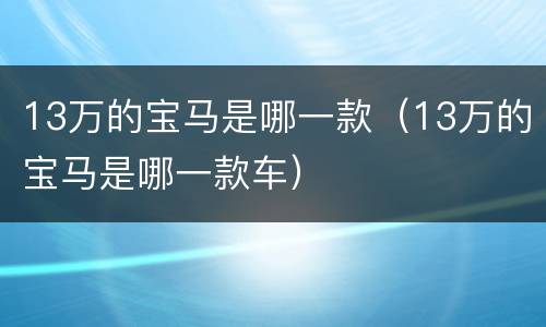 13万的宝马是哪一款（13万的宝马是哪一款车）