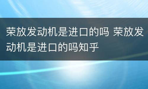 荣放发动机是进口的吗 荣放发动机是进口的吗知乎