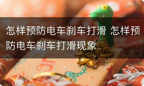 怎样预防电车刹车打滑 怎样预防电车刹车打滑现象