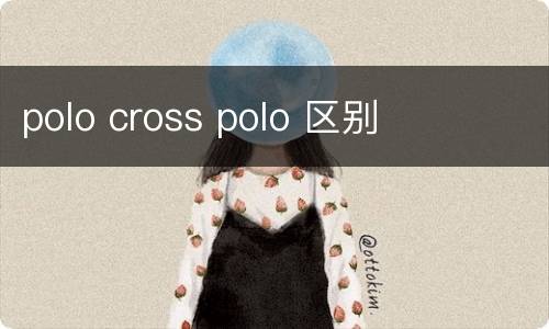 polo cross polo 区别