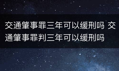 交通肇事罪三年可以缓刑吗 交通肇事罪判三年可以缓刑吗