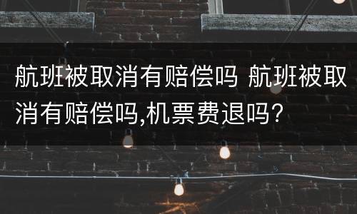 航班被取消有赔偿吗 航班被取消有赔偿吗,机票费退吗?