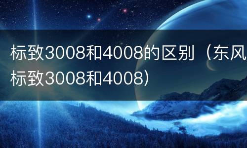 标致3008和4008的区别（东风标致3008和4008）