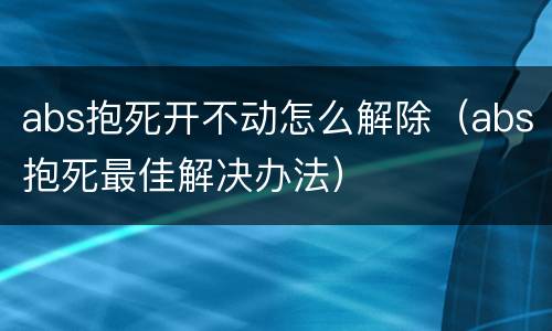 abs抱死开不动怎么解除（abs抱死最佳解决办法）