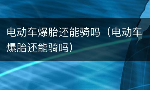 电动车爆胎还能骑吗（电动车爆胎还能骑吗）