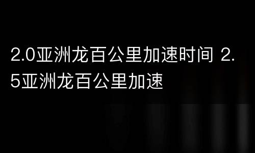 2.0亚洲龙百公里加速时间 2.5亚洲龙百公里加速