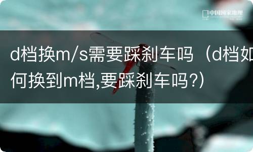 d档换m/s需要踩刹车吗（d档如何换到m档,要踩刹车吗?）