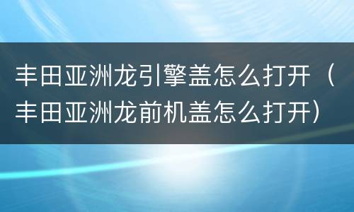 丰田亚洲龙引擎盖怎么打开（丰田亚洲龙前机盖怎么打开）