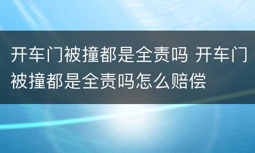 开车门被撞都是全责吗 开车门被撞都是全责吗怎么赔偿