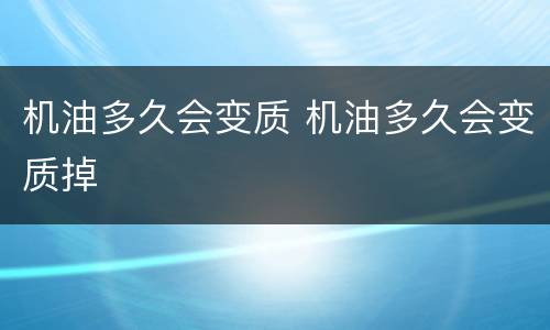 机油多久会变质 机油多久会变质掉