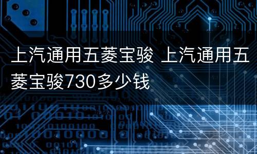 上汽通用五菱宝骏 上汽通用五菱宝骏730多少钱