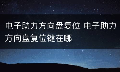 电子助力方向盘复位 电子助力方向盘复位键在哪