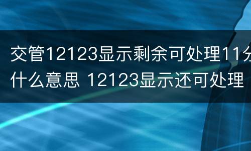 交管12123显示剩余可处理11分什么意思 12123显示还可处理11分违法