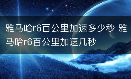 雅马哈r6百公里加速多少秒 雅马哈r6百公里加速几秒