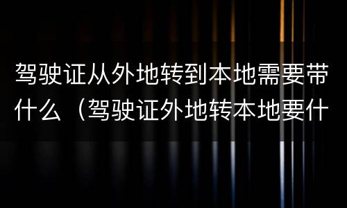 驾驶证从外地转到本地需要带什么（驾驶证外地转本地要什么手续费）