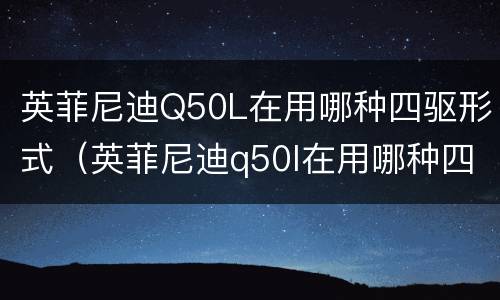 英菲尼迪Q50L在用哪种四驱形式（英菲尼迪q50l在用哪种四驱形式的）