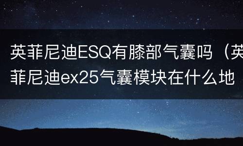 英菲尼迪ESQ有膝部气囊吗（英菲尼迪ex25气囊模块在什么地方）