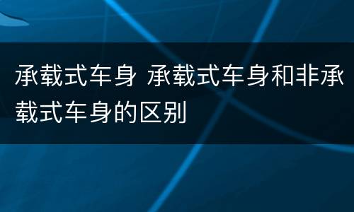 承载式车身 承载式车身和非承载式车身的区别