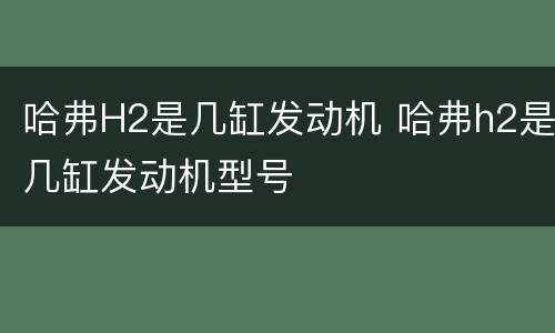 哈弗H2是几缸发动机 哈弗h2是几缸发动机型号