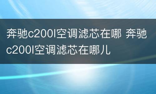 奔驰c200l空调滤芯在哪 奔驰c200l空调滤芯在哪儿