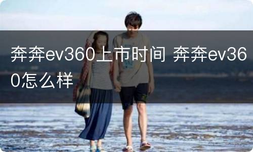 奔奔ev360上市时间 奔奔ev360怎么样