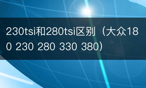 230tsi和280tsi区别（大众180 230 280 330 380）