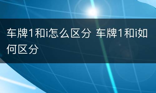 车牌1和i怎么区分 车牌1和i如何区分