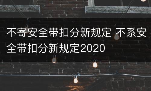 不寄安全带扣分新规定 不系安全带扣分新规定2020