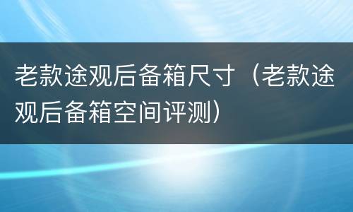 老款途观后备箱尺寸（老款途观后备箱空间评测）