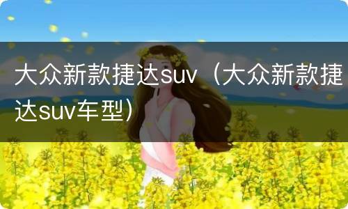 大众新款捷达suv（大众新款捷达suv车型）