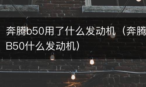 奔腾b50用了什么发动机（奔腾B50什么发动机）