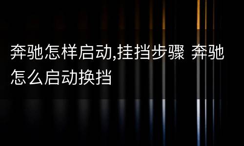 奔驰怎样启动,挂挡步骤 奔驰怎么启动换挡