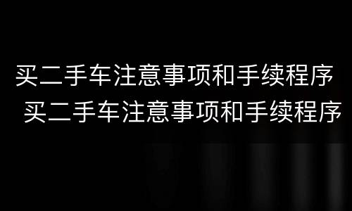 买二手车注意事项和手续程序 买二手车注意事项和手续程序流程