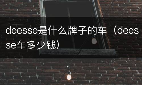 deesse是什么牌子的车（deesse车多少钱）