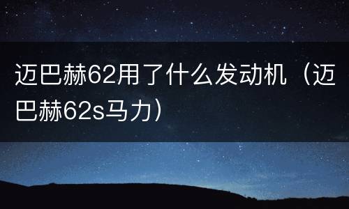 迈巴赫62用了什么发动机（迈巴赫62s马力）