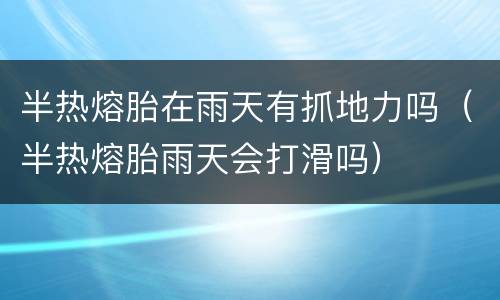 半热熔胎在雨天有抓地力吗（半热熔胎雨天会打滑吗）